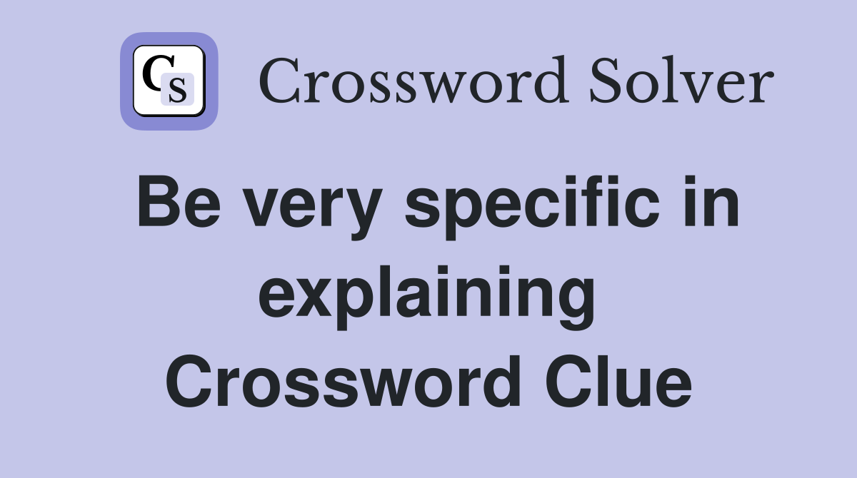 Be very specific in explaining Crossword Clue
