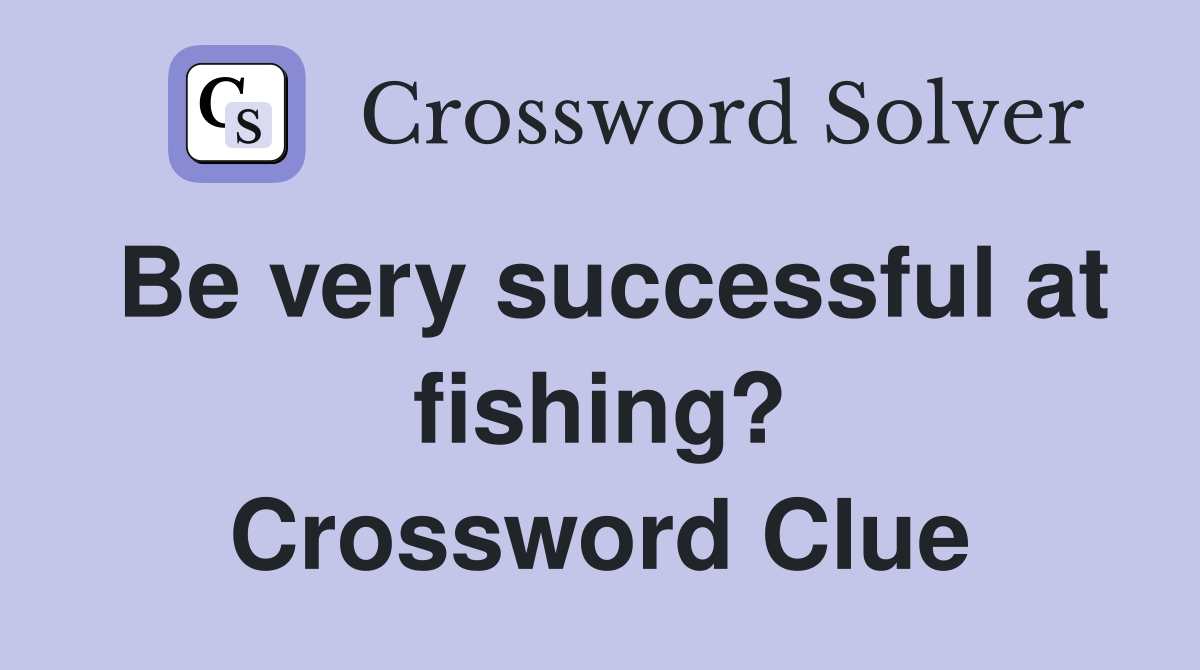 Be very successful at fishing? Crossword Clue