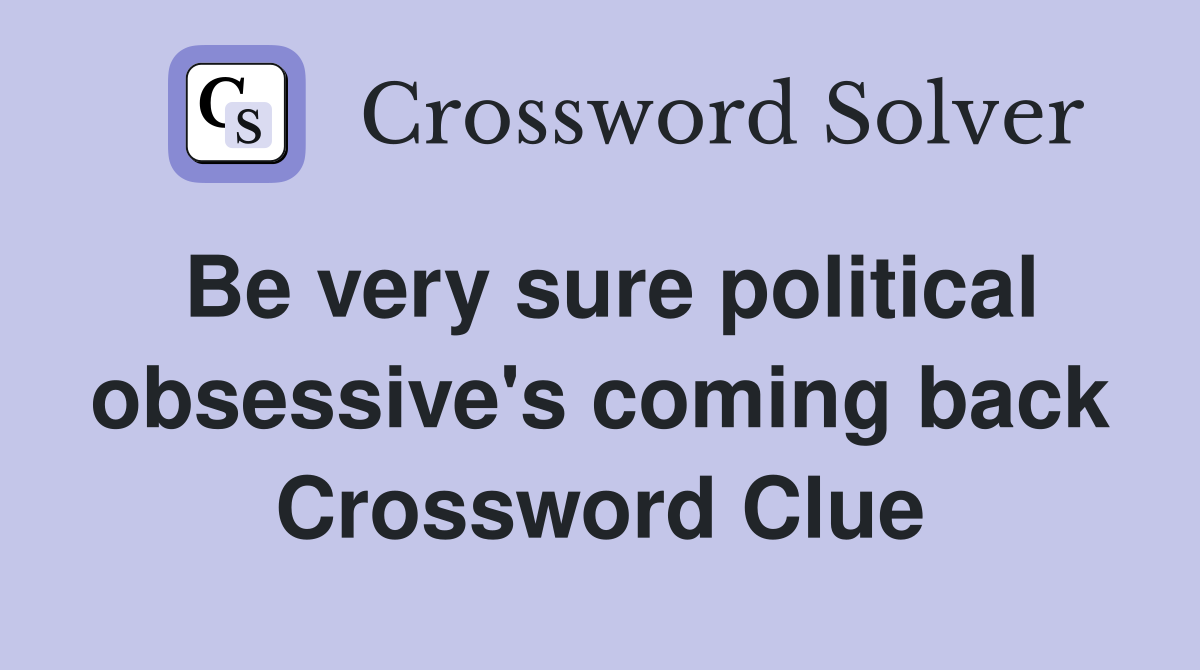 Be very sure political obsessive's coming back Crossword Clue