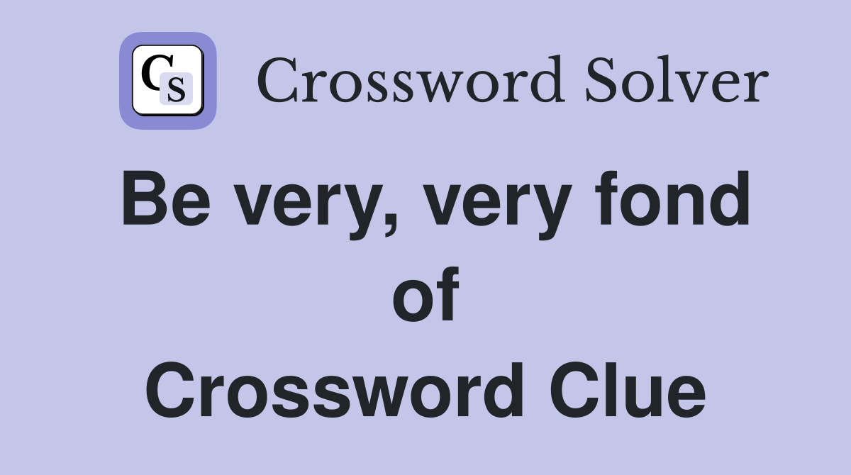 Be very, very fond of Crossword Clue