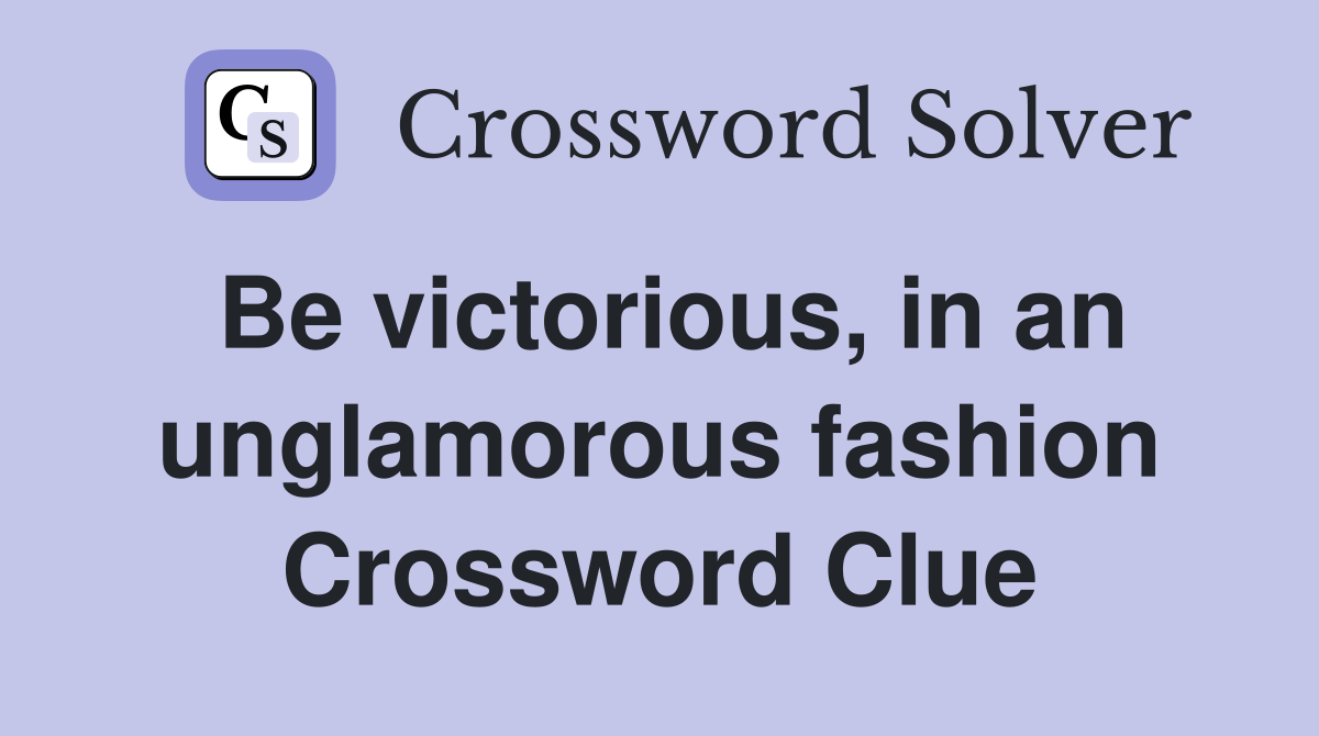 Be victorious, in an unglamorous fashion Crossword Clue