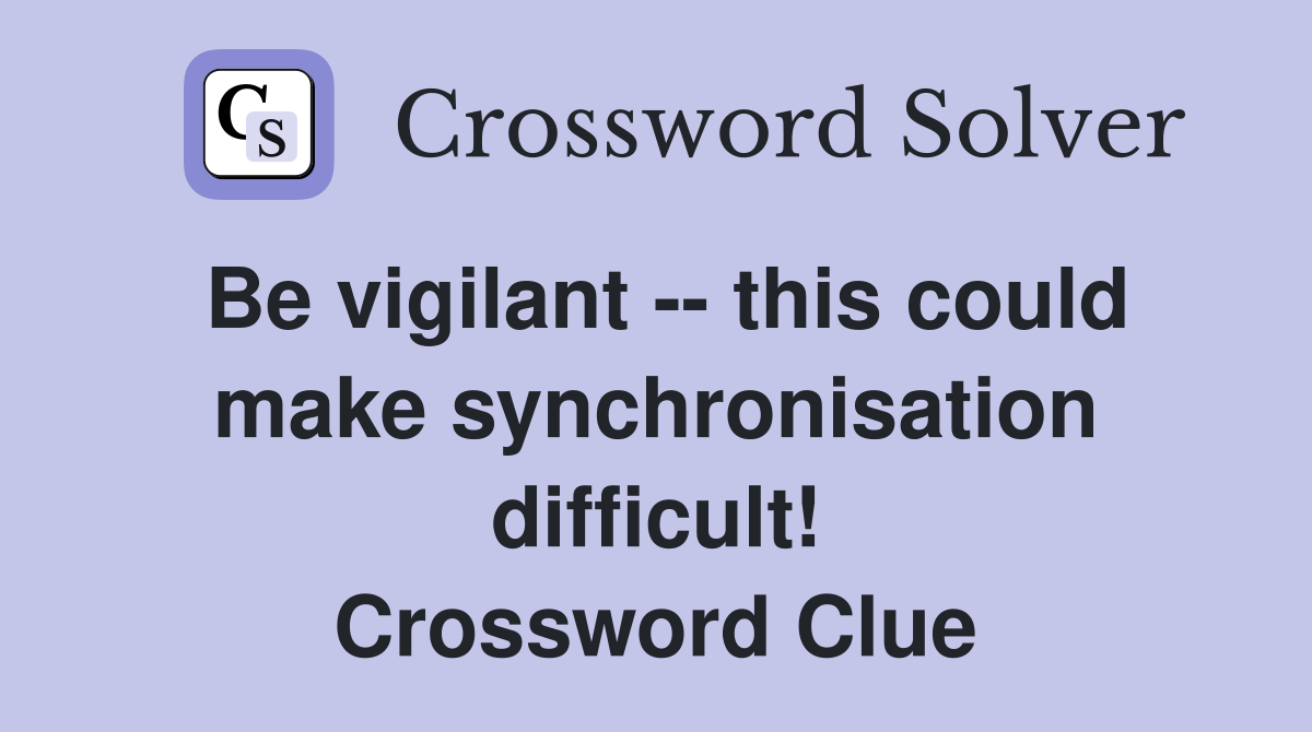 Be vigilant -- this could make synchronisation difficult! Crossword Clue