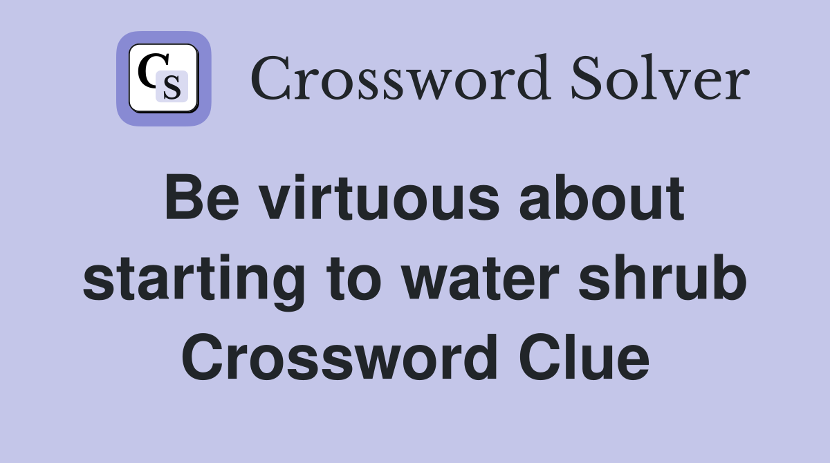 Be virtuous about starting to water shrub Crossword Clue