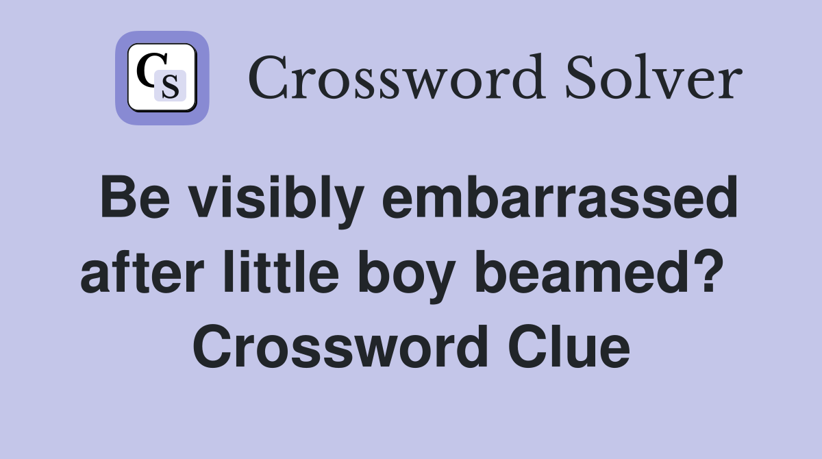 Be visibly embarrassed after little boy beamed?  Crossword Clue