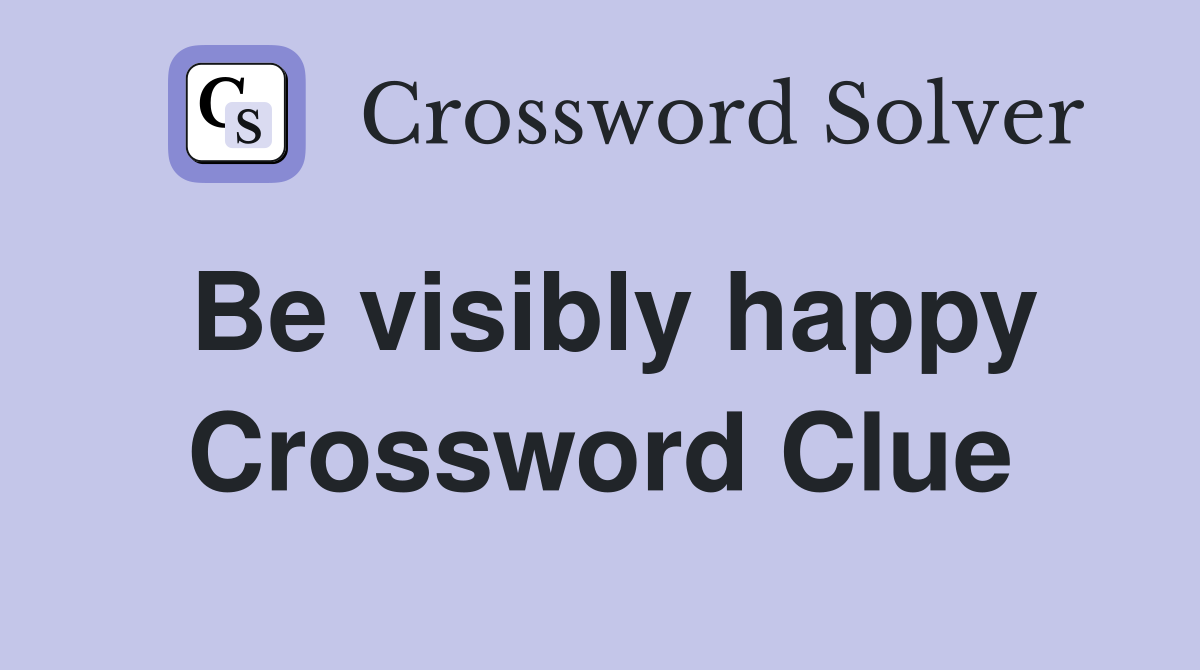 Be visibly happy Crossword Clue