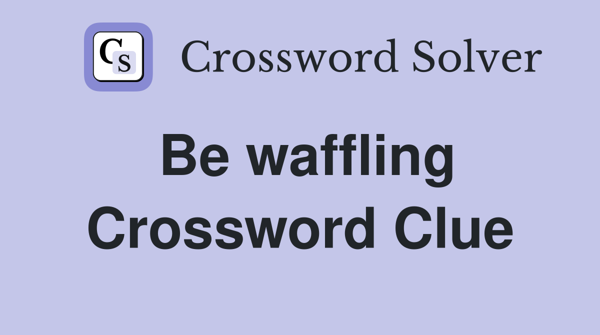 Be waffling Crossword Clue