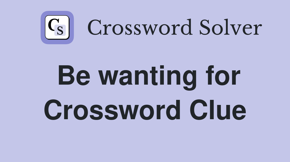 Be wanting for Crossword Clue