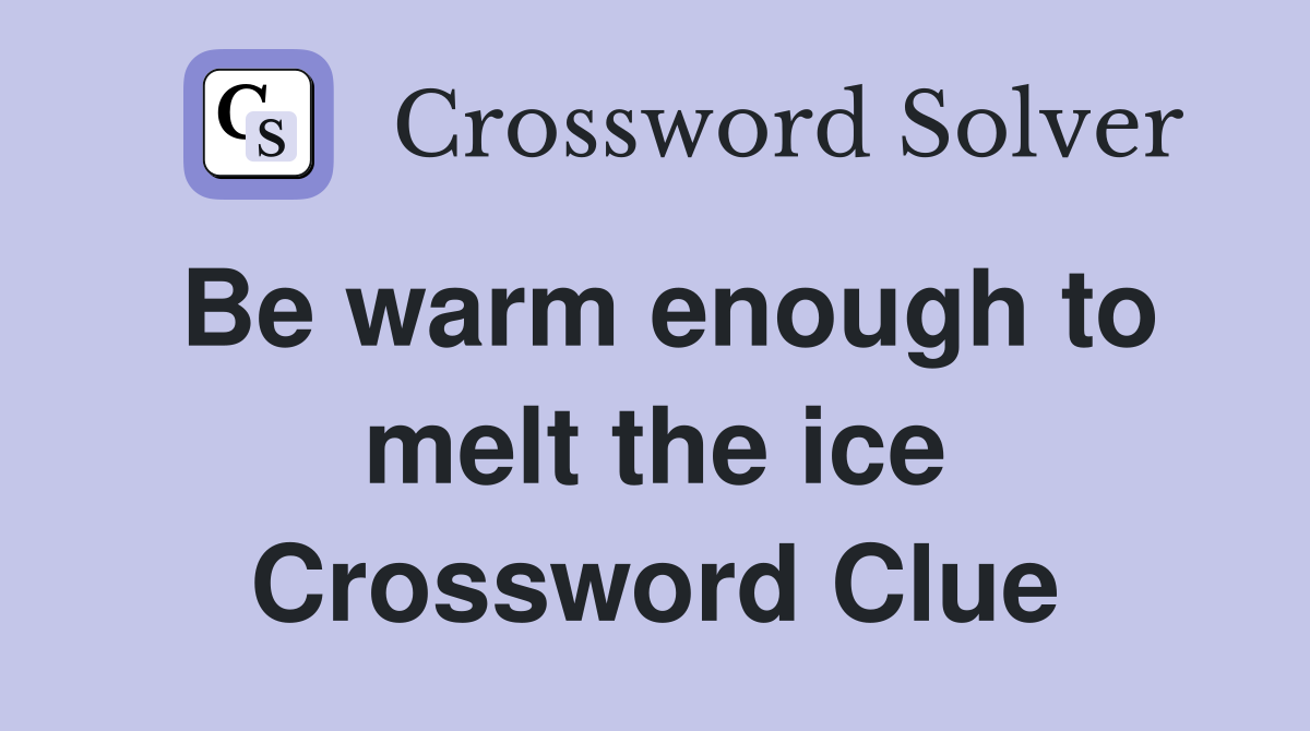 Be warm enough to melt the ice Crossword Clue