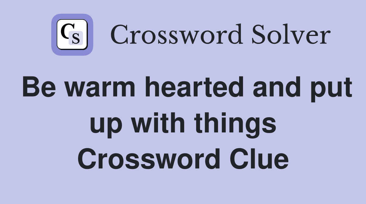 Be warm hearted and put up with things Crossword Clue