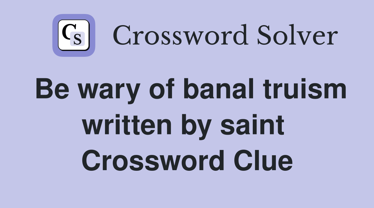 Be wary of banal truism written by saint  Crossword Clue
