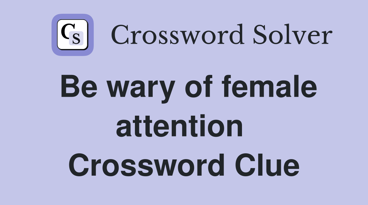 Be wary of female attention  Crossword Clue