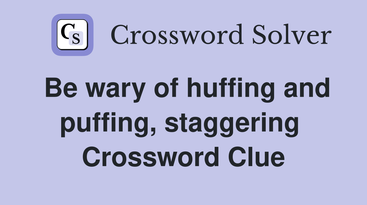 Be wary of huffing and puffing, staggering  Crossword Clue
