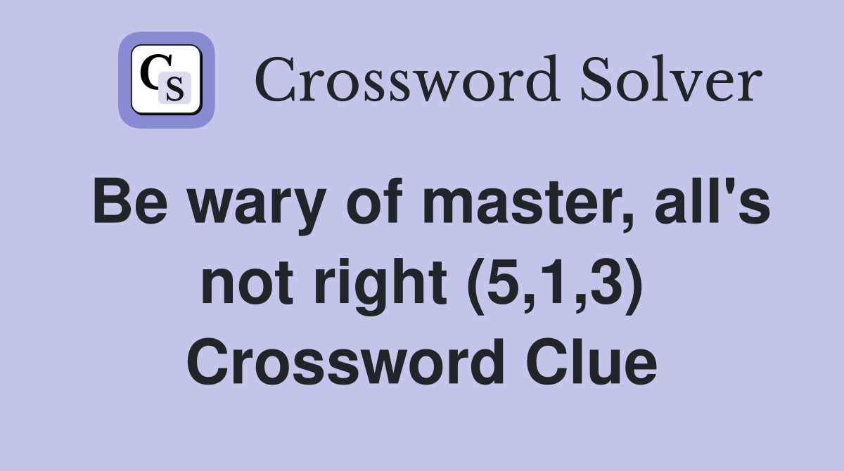 Be wary of master, all's not right (5,1,3) Crossword Clue