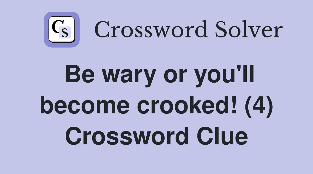 Be wary or you'll become crooked! (4) Crossword Clue