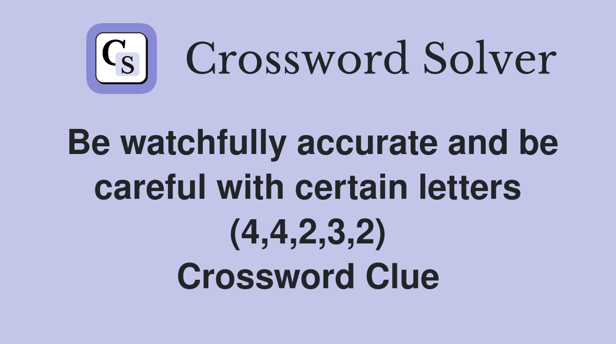 Be watchfully accurate and be careful with certain letters (4,4,2,3,2) Crossword Clue