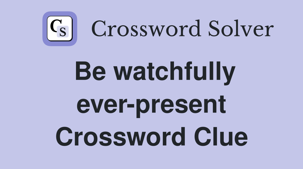 Be watchfully ever-present Crossword Clue