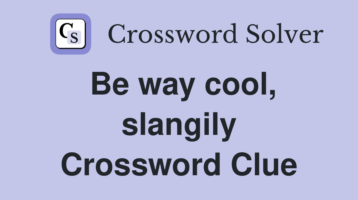 Be way cool, slangily Crossword Clue