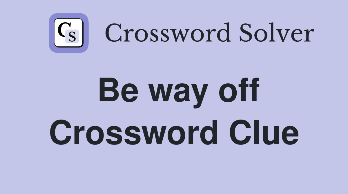 Be way off Crossword Clue