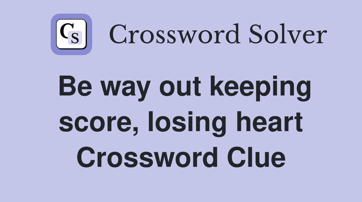 Be way out keeping score, losing heart Crossword Clue
