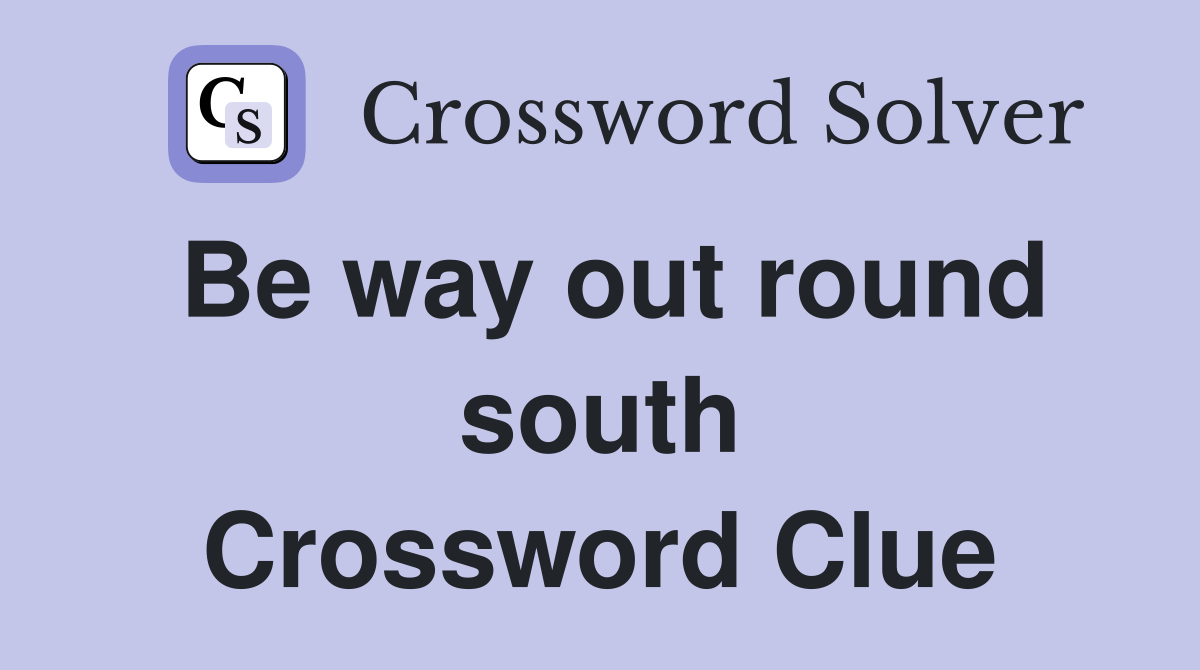 Be way out round south Crossword Clue