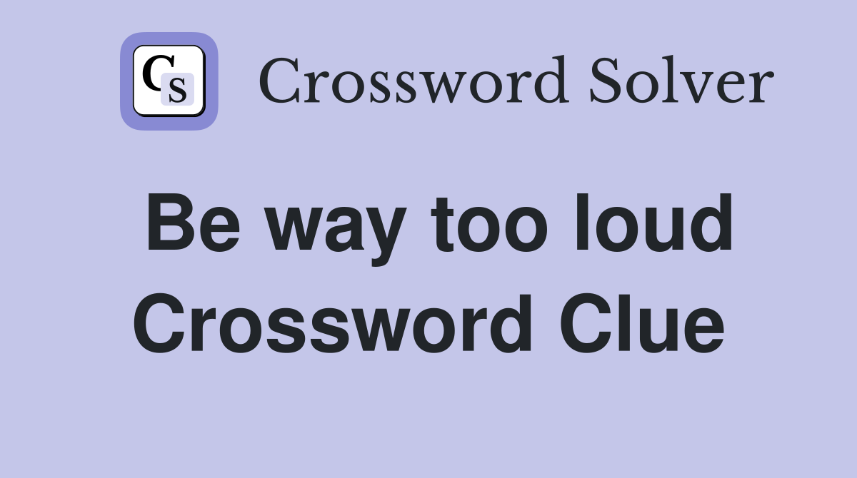 Be way too loud Crossword Clue