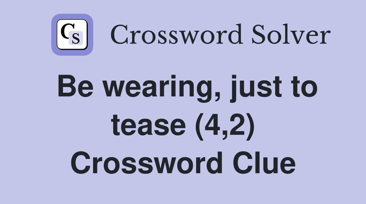 Be wearing, just to tease (4,2) Crossword Clue