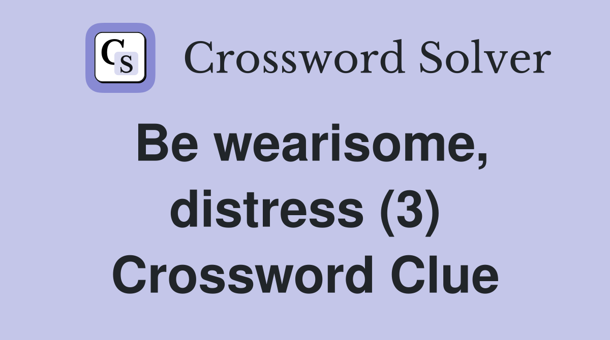 Be wearisome, distress (3) Crossword Clue