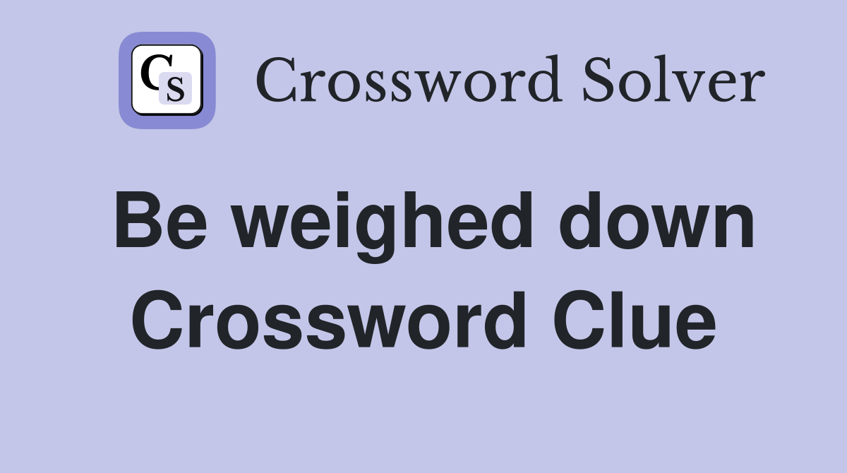 Be weighed down Crossword Clue