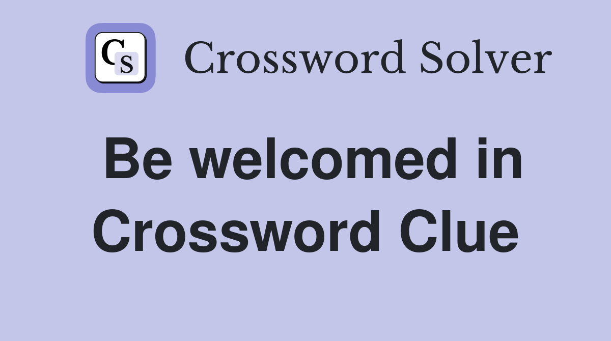 Be welcomed in Crossword Clue