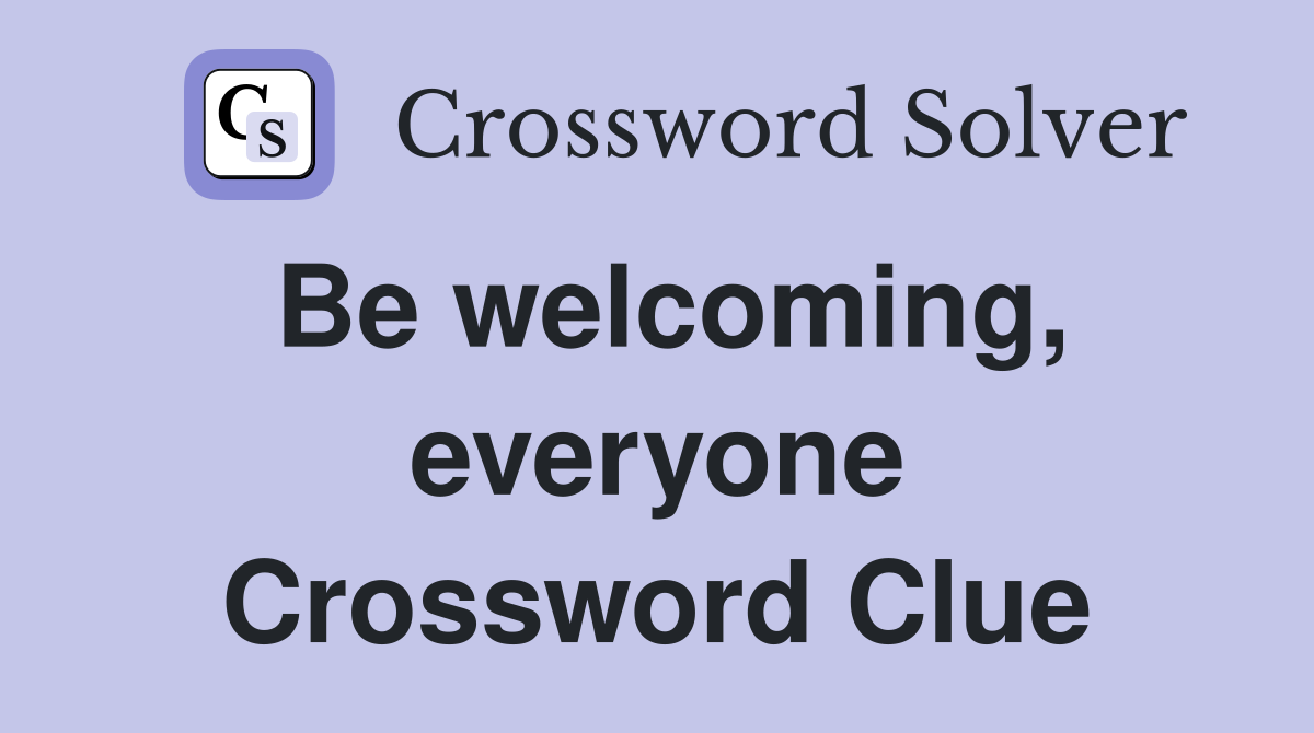 Be welcoming, everyone Crossword Clue