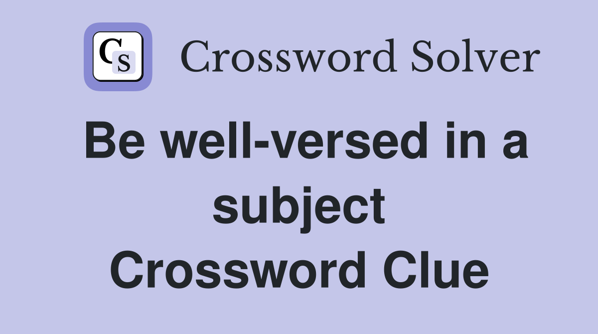 Be well-versed in a subject Crossword Clue