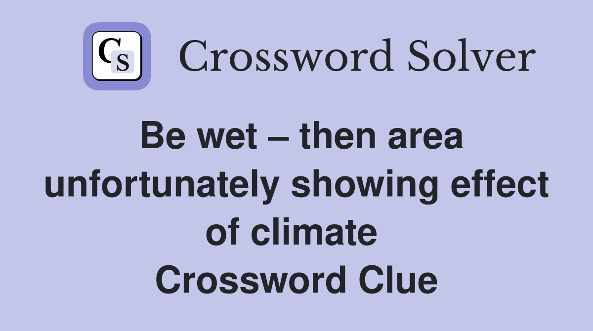 Be wet – then area unfortunately showing effect of climate  Crossword Clue