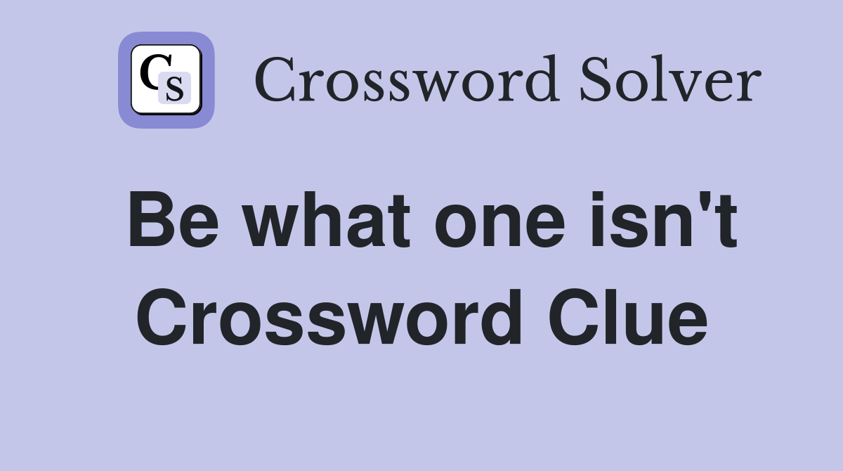 Be what one isn't Crossword Clue