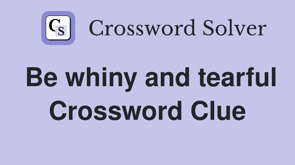 Be whiny and tearful Crossword Clue