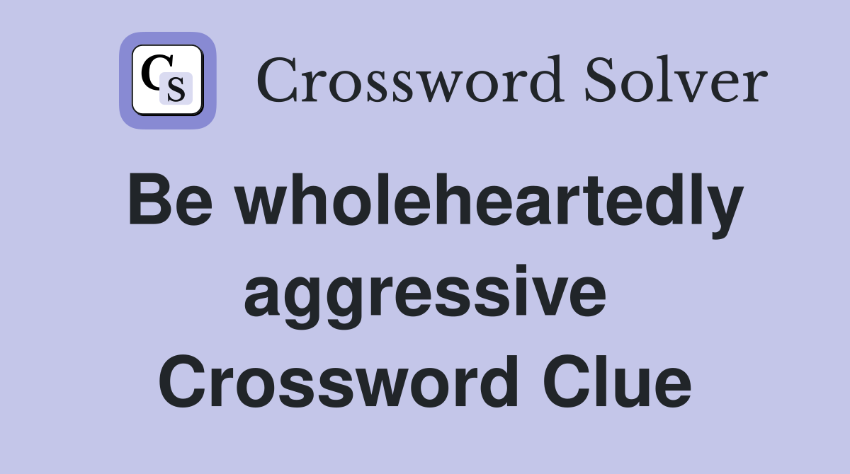 Be wholeheartedly aggressive Crossword Clue