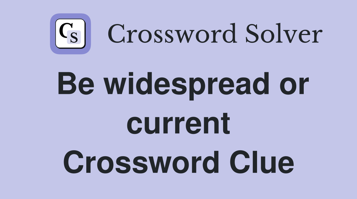 Be widespread or current Crossword Clue
