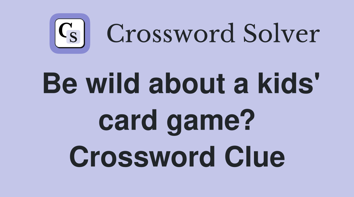 Be wild about a kids' card game? Crossword Clue