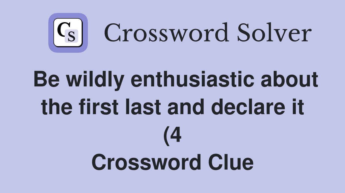 Be wildly enthusiastic about the first last and declare it (4 Be wildly enthusiastic about the first last and declare it (4