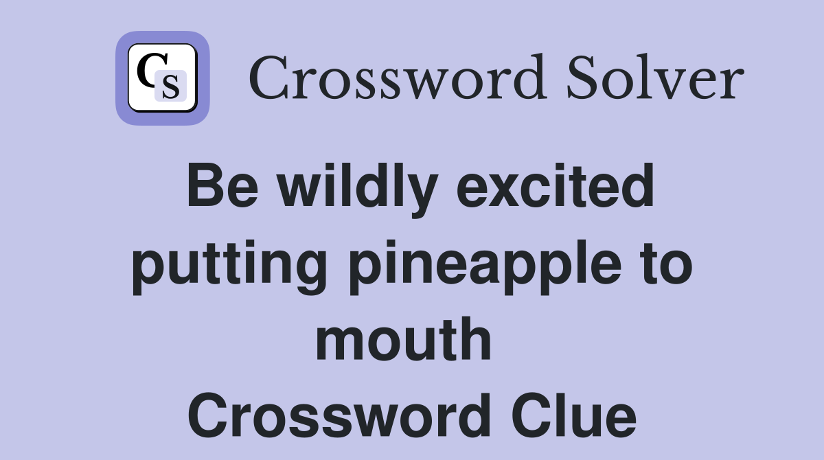 Be wildly excited putting pineapple to mouth  Crossword Clue
