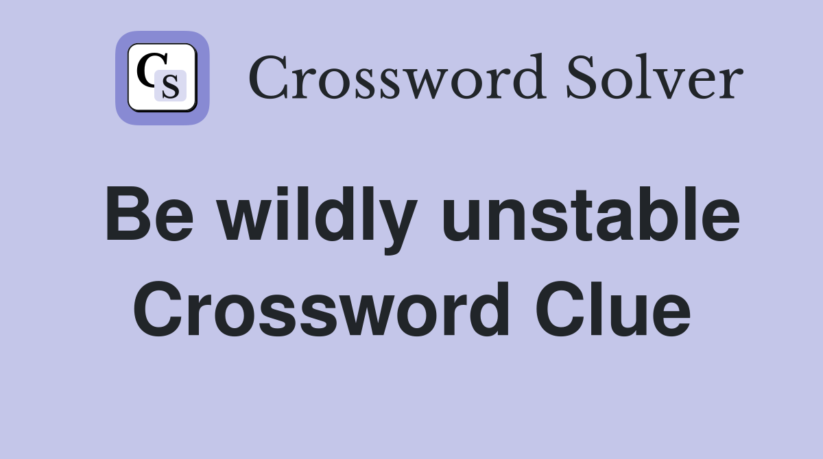 Be wildly unstable Crossword Clue