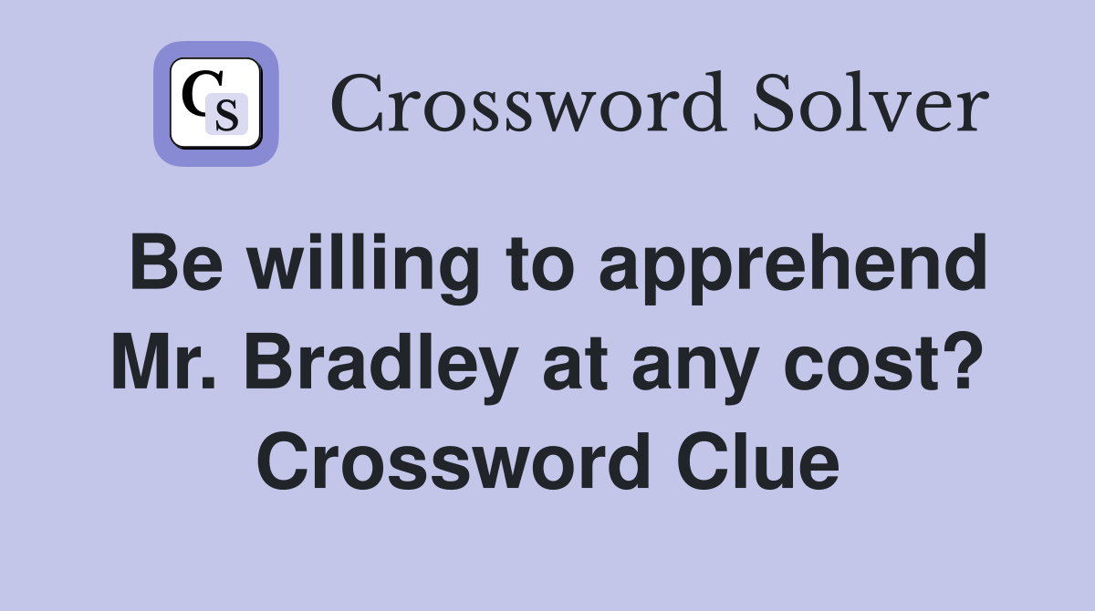 Be willing to apprehend Mr. Bradley at any cost? Crossword Clue