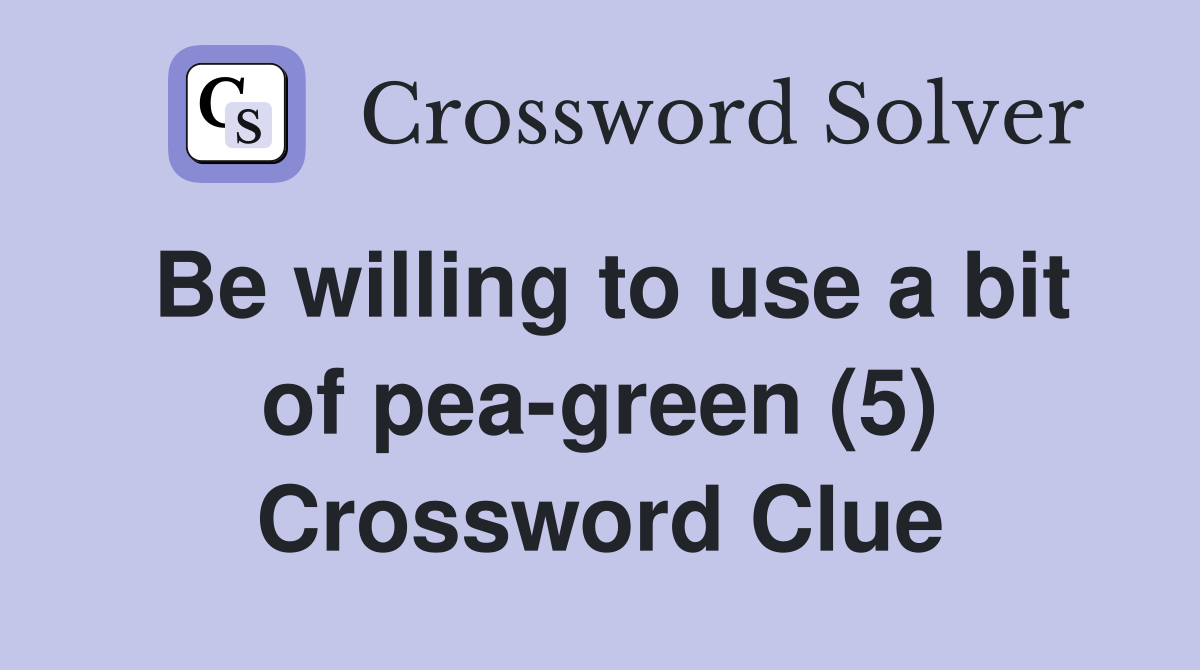 Be willing to use a bit of pea-green (5) Crossword Clue