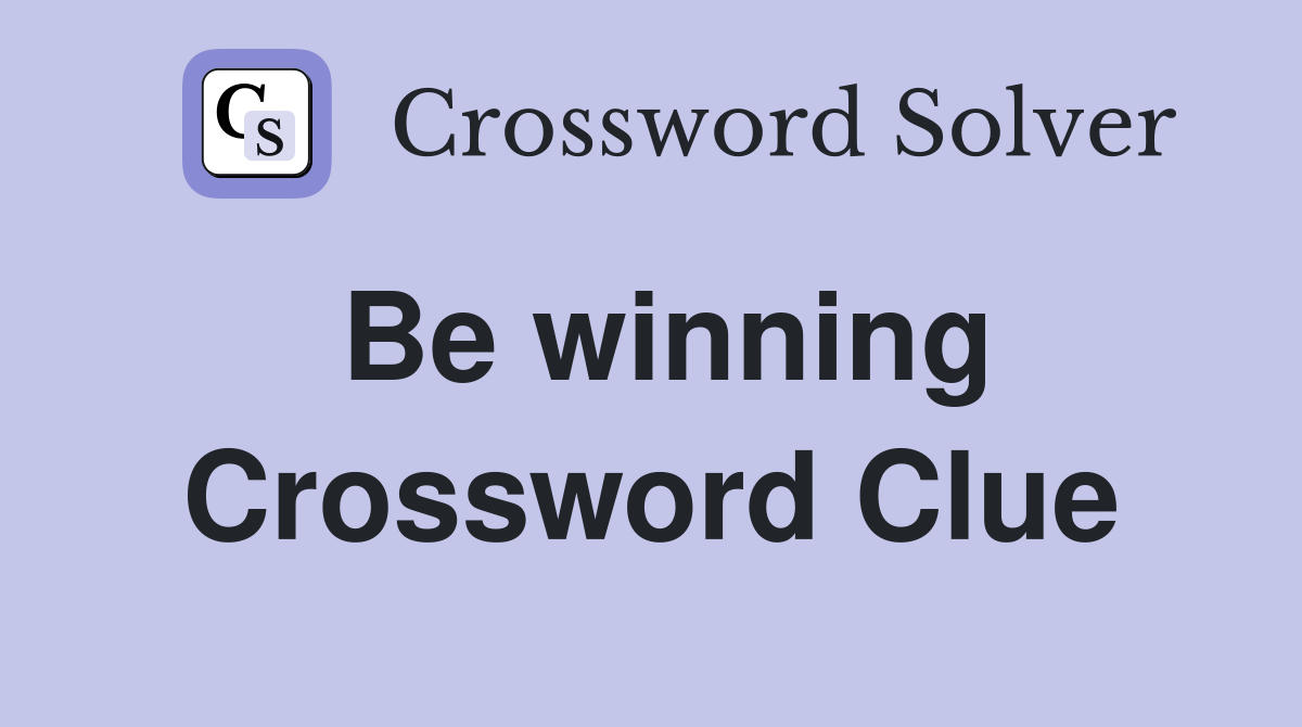 Be winning Crossword Clue
