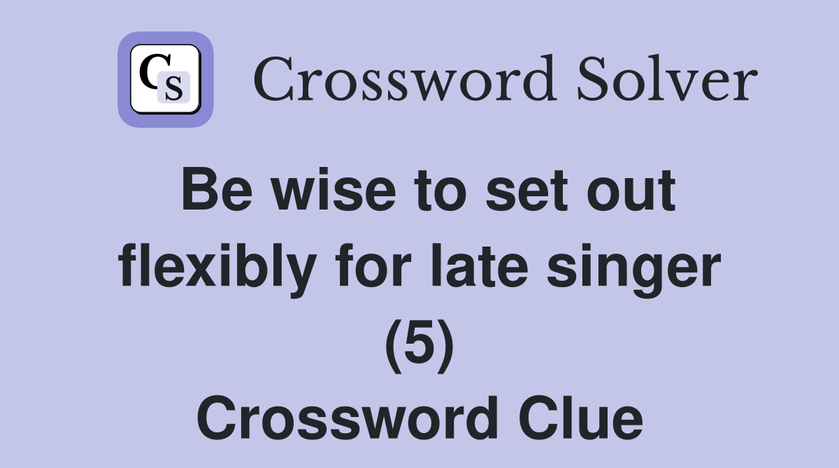 Be wise to set out flexibly for late singer (5) Crossword Clue