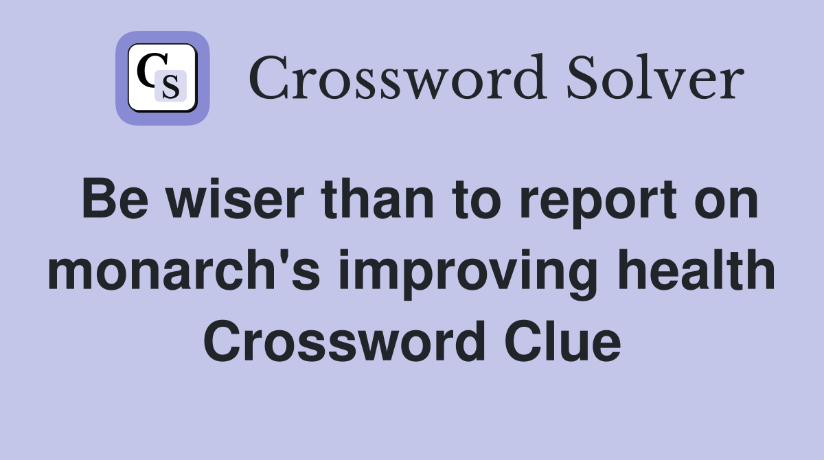 Be wiser than to report on monarch's improving health Crossword Clue