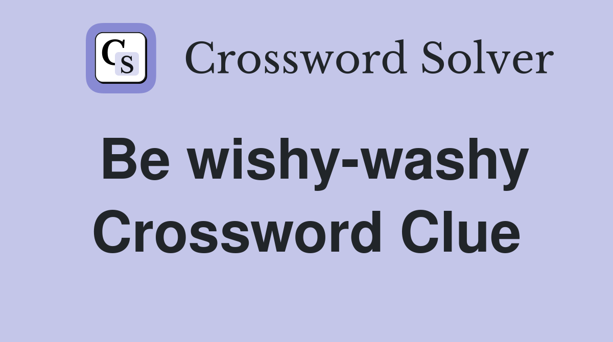 Be wishy-washy Crossword Clue