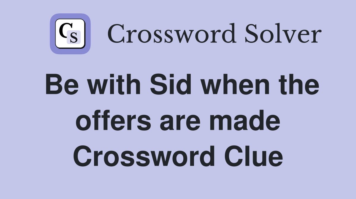 Be with Sid when the offers are made Crossword Clue