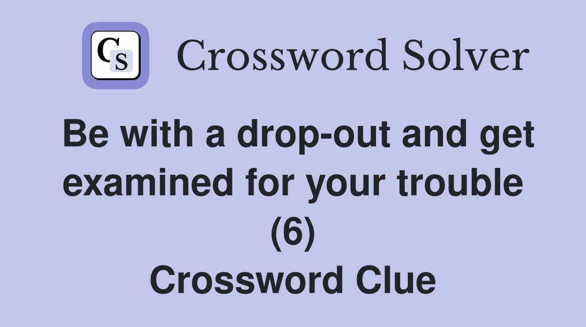 Be with a drop-out and get examined for your trouble (6) Crossword Clue