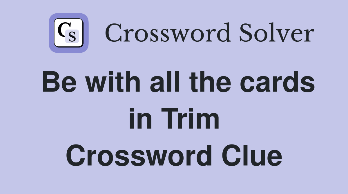 Be with all the cards in Trim Crossword Clue