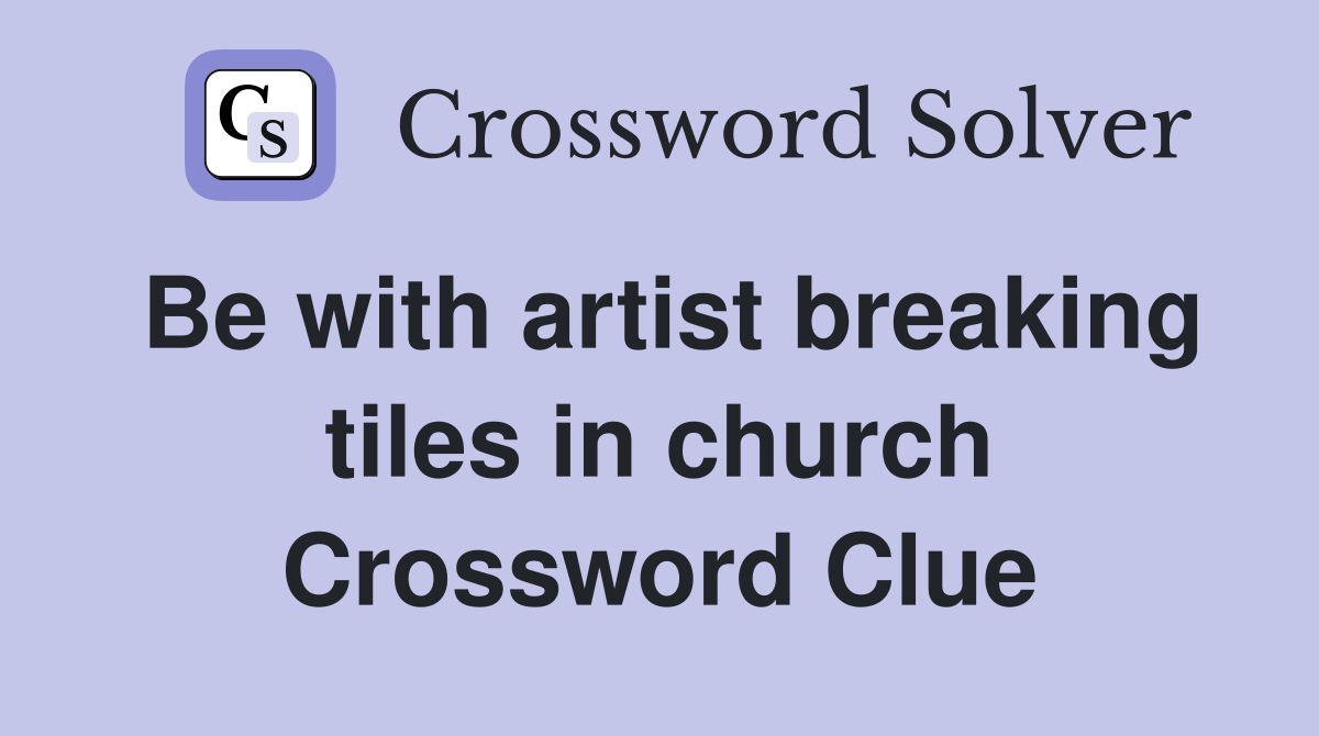 Be with artist breaking tiles in church Crossword Clue